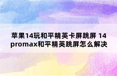 苹果14玩和平精英卡屏跳屏 14promax和平精英跳屏怎么解决